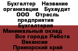 Бухгалтер › Название организации ­ Бухаудит, ООО › Отрасль предприятия ­ Бухгалтерия › Минимальный оклад ­ 25 000 - Все города Работа » Вакансии   . Приморский край,Владивосток г.